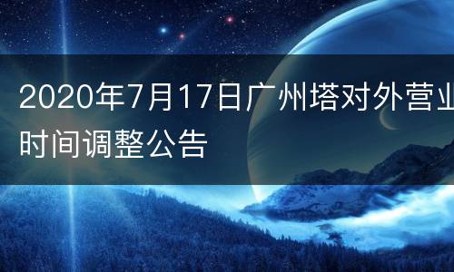 2020年7月17日广州塔对外营业时间调整公告