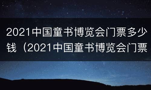 2021中国童书博览会门票多少钱（2021中国童书博览会门票多少钱一张）