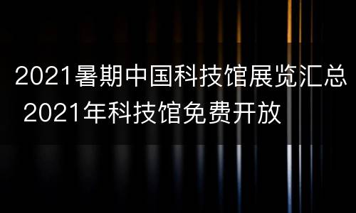 2021暑期中国科技馆展览汇总 2021年科技馆免费开放