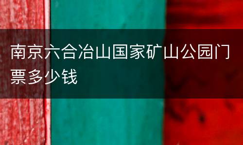南京六合冶山国家矿山公园门票多少钱