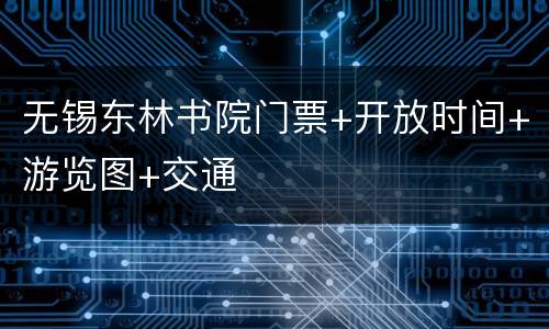 无锡东林书院门票+开放时间+游览图+交通