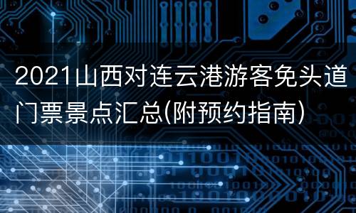 2021山西对连云港游客免头道门票景点汇总(附预约指南)
