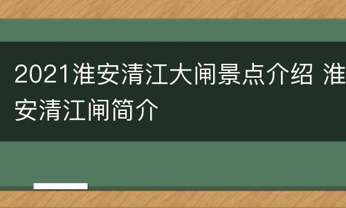 2021淮安清江大闸景点介绍 淮安清江闸简介