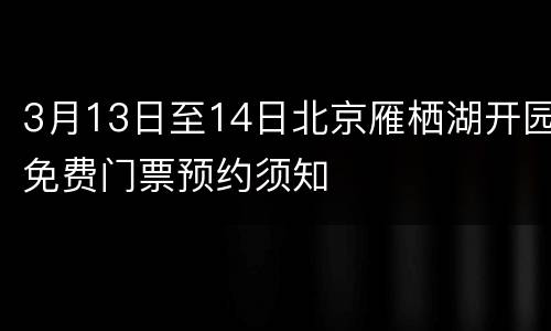 3月13日至14日北京雁栖湖开园免费门票预约须知