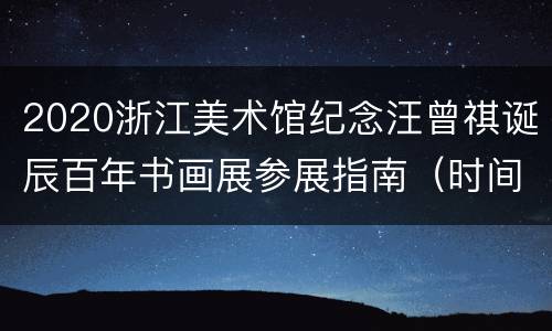 2020浙江美术馆纪念汪曾祺诞辰百年书画展参展指南（时间+地点+交通）