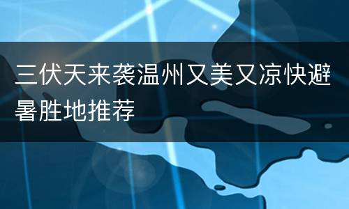 三伏天来袭温州又美又凉快避暑胜地推荐