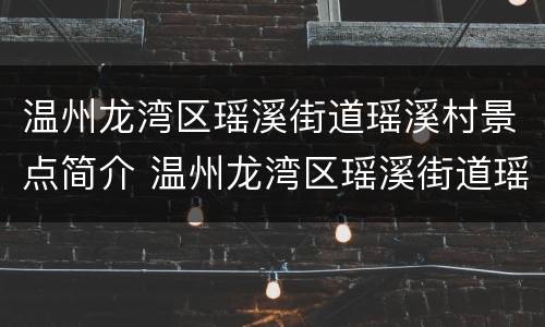 温州龙湾区瑶溪街道瑶溪村景点简介 温州龙湾区瑶溪街道瑶溪村景点简介图