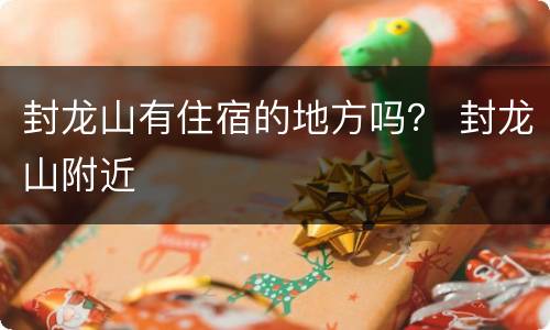 封龙山有住宿的地方吗？ 封龙山附近