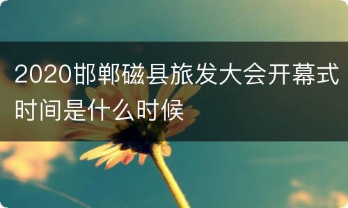 2020邯郸磁县旅发大会开幕式时间是什么时候