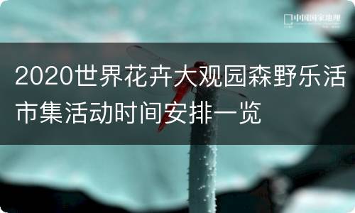 2020世界花卉大观园森野乐活市集活动时间安排一览