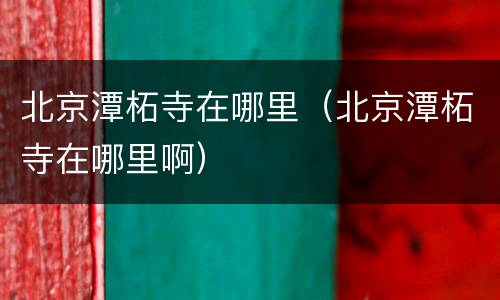 北京潭柘寺在哪里（北京潭柘寺在哪里啊）