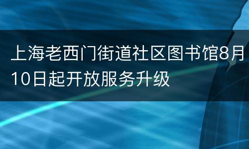 上海老西门街道社区图书馆8月10日起开放服务升级