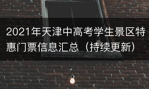 2021年天津中高考学生景区特惠门票信息汇总（持续更新）