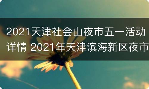 2021天津社会山夜市五一活动详情 2021年天津滨海新区夜市