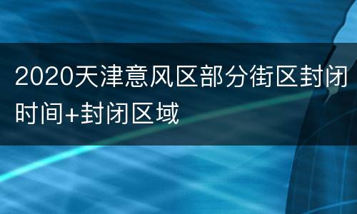 2020天津意风区部分街区封闭时间+封闭区域