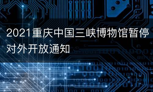 2021重庆中国三峡博物馆暂停对外开放通知