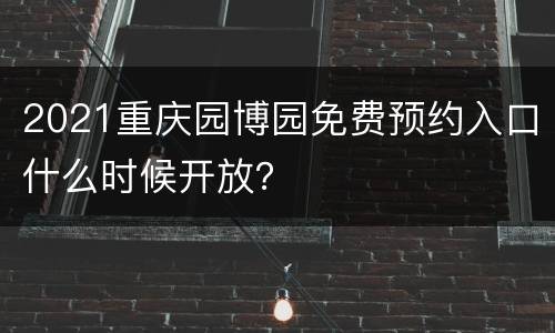 2021重庆园博园免费预约入口什么时候开放？