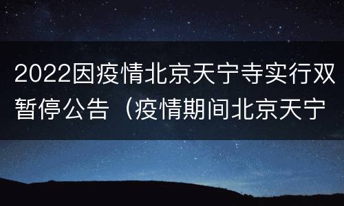 2022因疫情北京天宁寺实行双暂停公告（疫情期间北京天宁寺开门了吗）