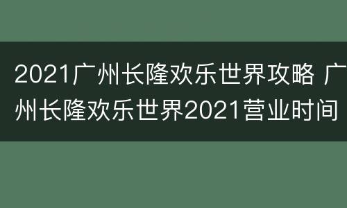 2021广州长隆欢乐世界攻略 广州长隆欢乐世界2021营业时间