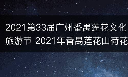 2021第33届广州番禺莲花文化旅游节 2021年番禺莲花山荷花节