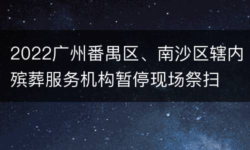 2022广州番禺区、南沙区辖内殡葬服务机构暂停现场祭扫