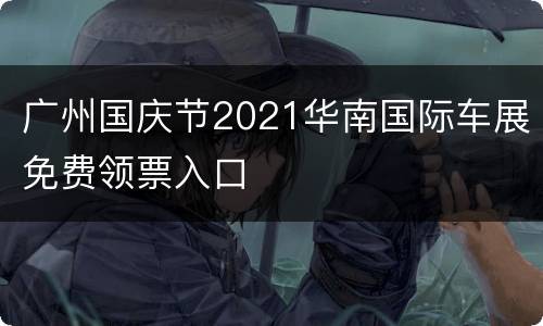 广州国庆节2021华南国际车展免费领票入口