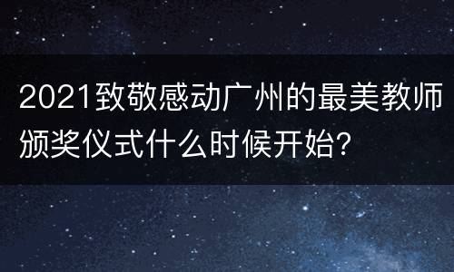2021致敬感动广州的最美教师颁奖仪式什么时候开始？