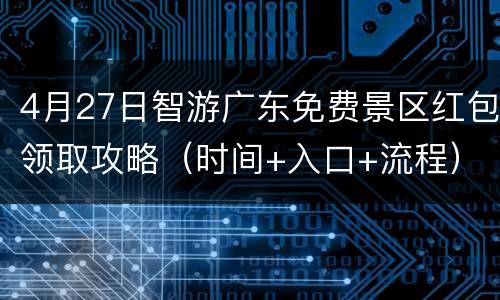 4月27日智游广东免费景区红包领取攻略（时间+入口+流程）