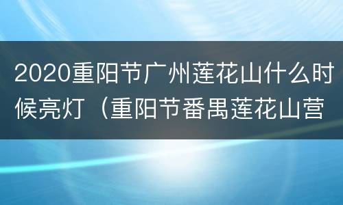 2020重阳节广州莲花山什么时候亮灯（重阳节番禺莲花山营业时间）