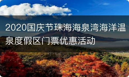 2020国庆节珠海海泉湾海洋温泉度假区门票优惠活动