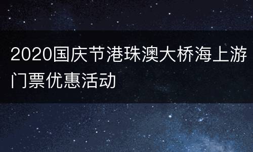 2020国庆节港珠澳大桥海上游门票优惠活动