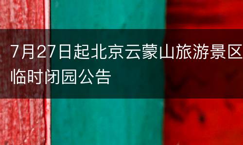 7月27日起北京云蒙山旅游景区临时闭园公告