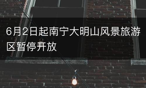 6月2日起南宁大明山风景旅游区暂停开放