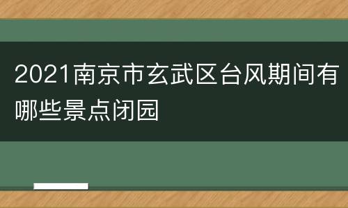 2021南京市玄武区台风期间有哪些景点闭园