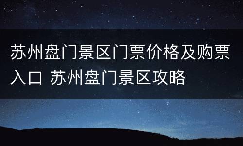 苏州盘门景区门票价格及购票入口 苏州盘门景区攻略