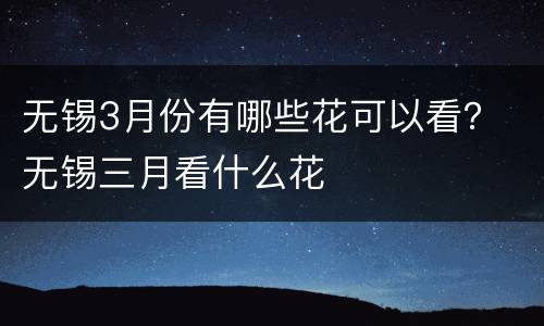 无锡3月份有哪些花可以看？ 无锡三月看什么花