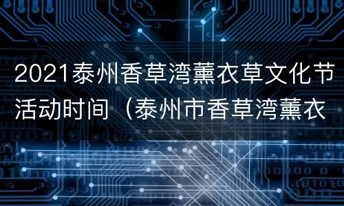 2021泰州香草湾薰衣草文化节活动时间（泰州市香草湾薰衣草主题乐园）