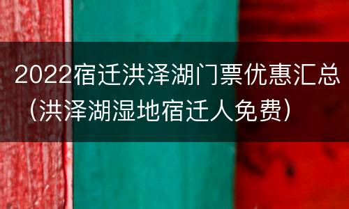 2022宿迁洪泽湖门票优惠汇总（洪泽湖湿地宿迁人免费）