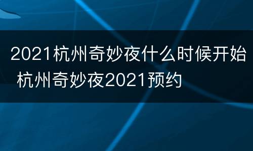 2021杭州奇妙夜什么时候开始 杭州奇妙夜2021预约