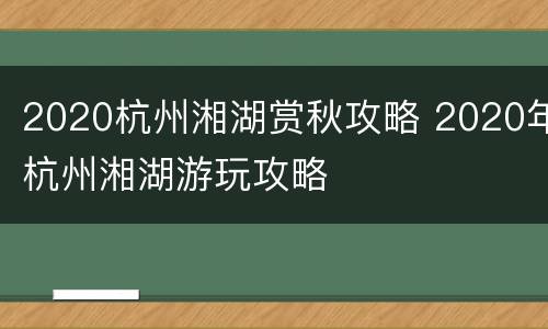 2020杭州湘湖赏秋攻略 2020年杭州湘湖游玩攻略