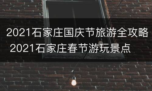 2021石家庄国庆节旅游全攻略 2021石家庄春节游玩景点