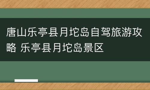 唐山乐亭县月坨岛自驾旅游攻略 乐亭县月坨岛景区