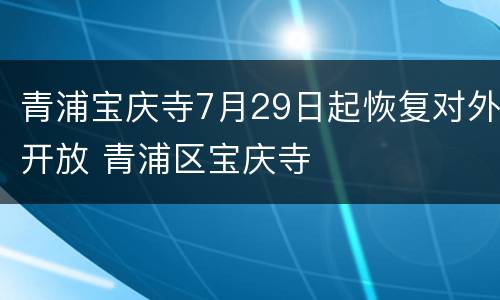 青浦宝庆寺7月29日起恢复对外开放 青浦区宝庆寺