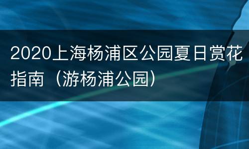 2020上海杨浦区公园夏日赏花指南（游杨浦公园）