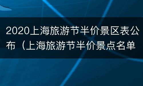 2020上海旅游节半价景区表公布（上海旅游节半价景点名单一览(图）