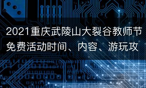 2021重庆武陵山大裂谷教师节免费活动时间、内容、游玩攻略