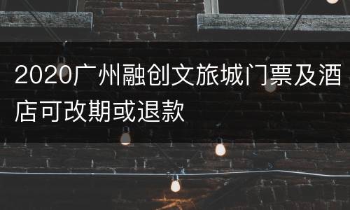 2020广州融创文旅城门票及酒店可改期或退款
