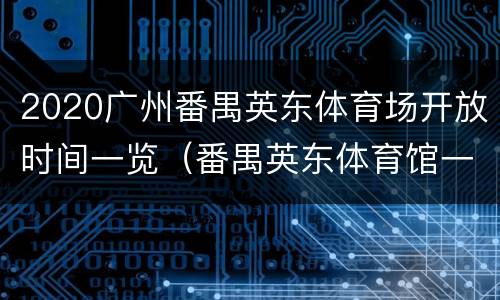 2020广州番禺英东体育场开放时间一览（番禺英东体育馆一圈多少米）