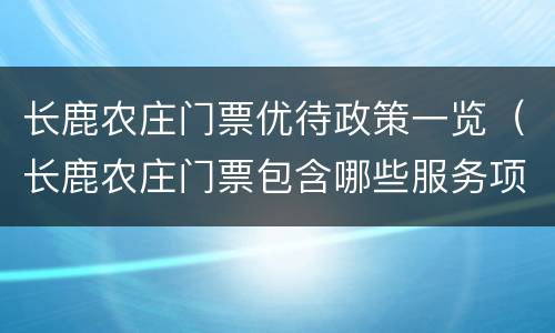 长鹿农庄门票优待政策一览（长鹿农庄门票包含哪些服务项目）