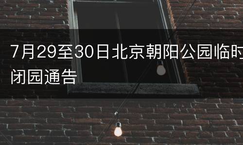 7月29至30日北京朝阳公园临时闭园通告